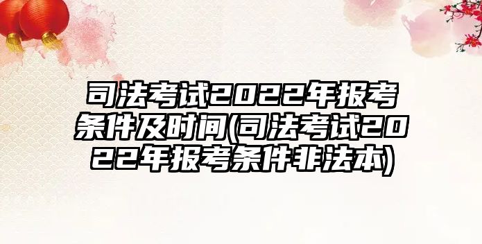 司法考試2022年報考條件及時間(司法考試2022年報考條件非法本)