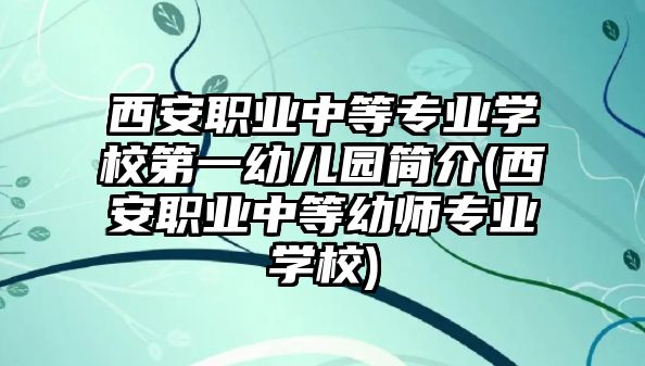 西安職業(yè)中等專業(yè)學校第一幼兒園簡介(西安職業(yè)中等幼師專業(yè)學校)