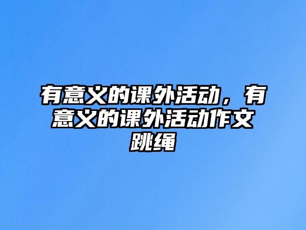 有意義的課外活動，有意義的課外活動作文跳繩