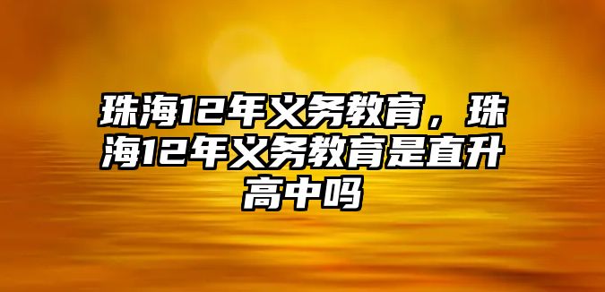 珠海12年義務(wù)教育，珠海12年義務(wù)教育是直升高中嗎