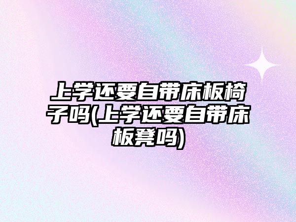 上學還要自帶床板椅子嗎(上學還要自帶床板凳嗎)