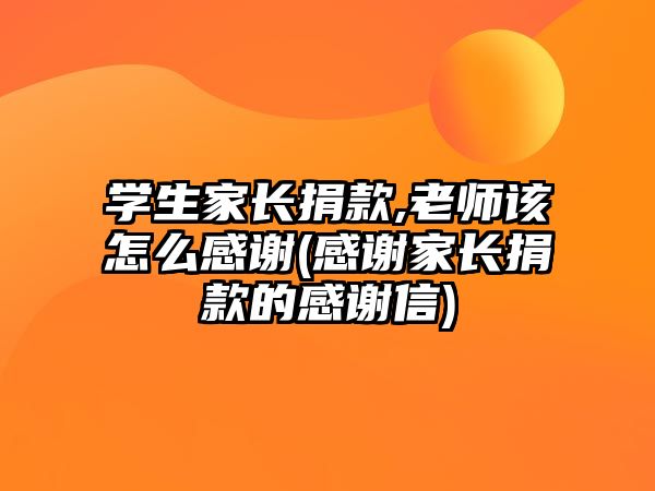 學(xué)生家長捐款,老師該怎么感謝(感謝家長捐款的感謝信)