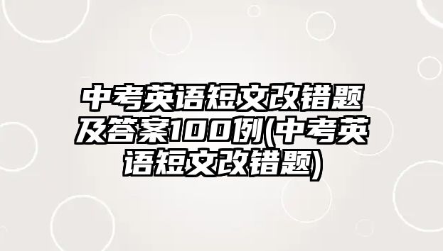 中考英語短文改錯(cuò)題及答案100例(中考英語短文改錯(cuò)題)