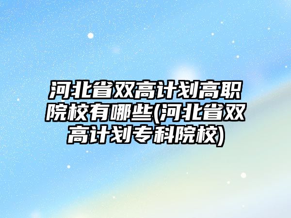 河北省雙高計(jì)劃高職院校有哪些(河北省雙高計(jì)劃?？圃盒?