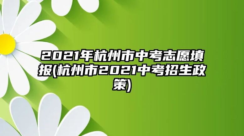 2021年杭州市中考志愿填報(杭州市2021中考招生政策)