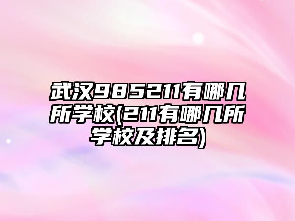 武漢985211有哪幾所學(xué)校(211有哪幾所學(xué)校及排名)