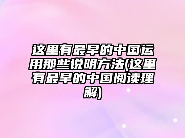 這里有最早的中國(guó)運(yùn)用那些說(shuō)明方法(這里有最早的中國(guó)閱讀理解)