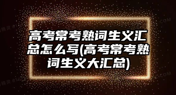 高考常考熟詞生義匯總怎么寫(高考?？际煸~生義大匯總)