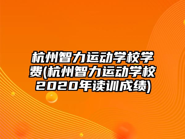 杭州智力運動學校學費(杭州智力運動學校2020年讀訓成績)