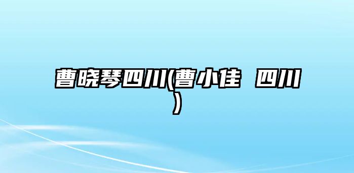 曹曉琴四川(曹小佳 四川)