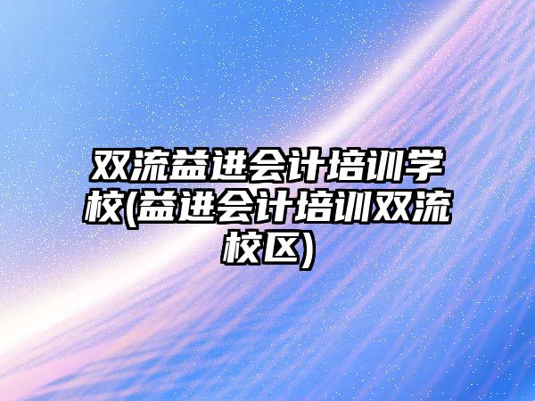 雙流益進(jìn)會計(jì)培訓(xùn)學(xué)校(益進(jìn)會計(jì)培訓(xùn)雙流校區(qū))