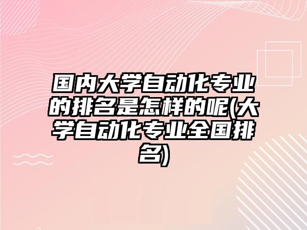 國(guó)內(nèi)大學(xué)自動(dòng)化專業(yè)的排名是怎樣的呢(大學(xué)自動(dòng)化專業(yè)全國(guó)排名)