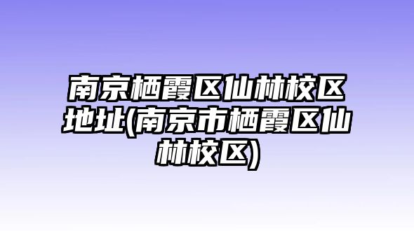 南京棲霞區(qū)仙林校區(qū)地址(南京市棲霞區(qū)仙林校區(qū))