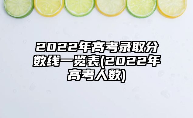 2022年高考錄取分數(shù)線一覽表(2022年高考人數(shù))