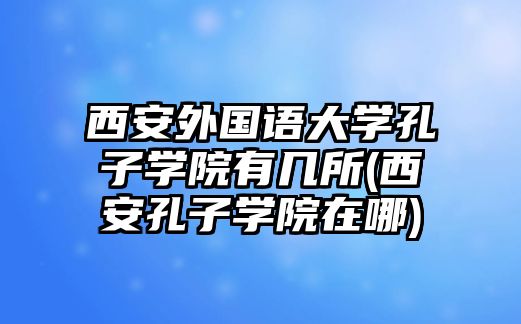 西安外國語大學孔子學院有幾所(西安孔子學院在哪)