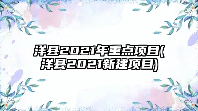 洋縣2021年重點(diǎn)項(xiàng)目(洋縣2021新建項(xiàng)目)