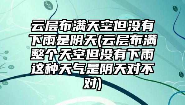 云層布滿天空但沒(méi)有下雨是陰天(云層布滿整個(gè)天空但沒(méi)有下雨這種天氣是陰天對(duì)不對(duì))