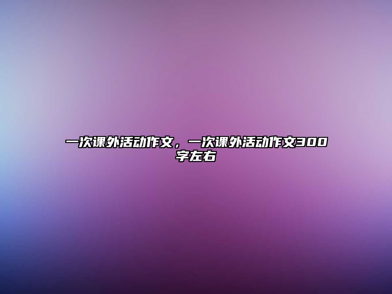 一次課外活動作文，一次課外活動作文300字左右