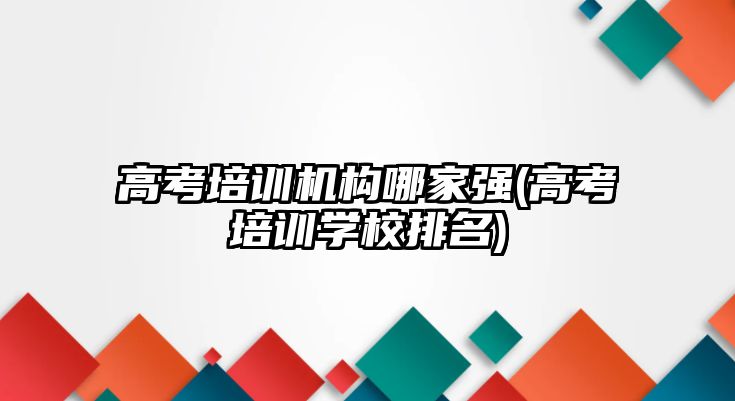 高考培訓(xùn)機構(gòu)哪家強(高考培訓(xùn)學(xué)校排名)