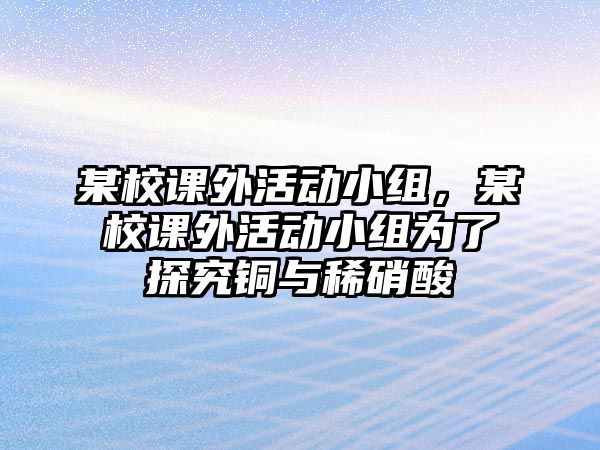 某校課外活動小組，某校課外活動小組為了探究銅與稀硝酸