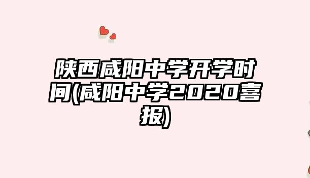 陜西咸陽(yáng)中學(xué)開(kāi)學(xué)時(shí)間(咸陽(yáng)中學(xué)2020喜報(bào))