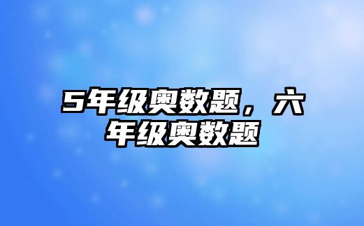 5年級(jí)奧數(shù)題，六年級(jí)奧數(shù)題