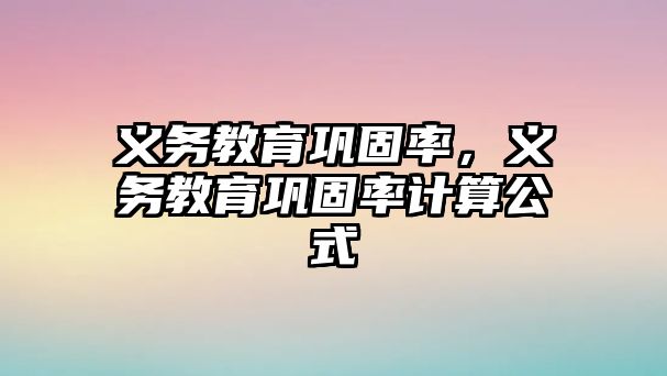 義務(wù)教育鞏固率，義務(wù)教育鞏固率計(jì)算公式