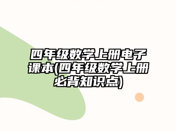 四年級(jí)數(shù)學(xué)上冊(cè)電子課本(四年級(jí)數(shù)學(xué)上冊(cè)必背知識(shí)點(diǎn))