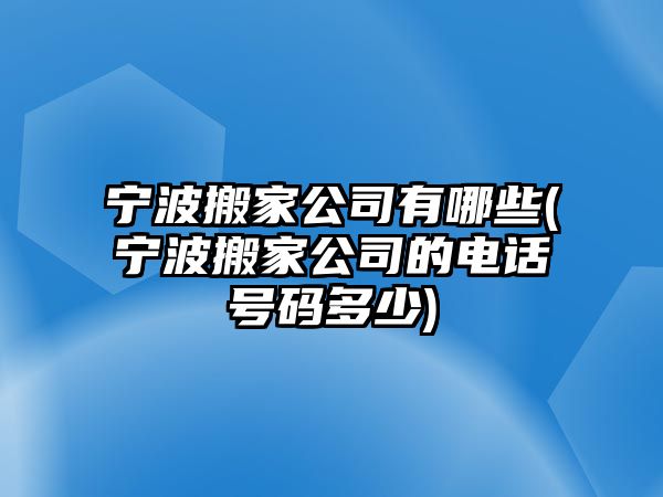 寧波搬家公司有哪些(寧波搬家公司的電話號(hào)碼多少)