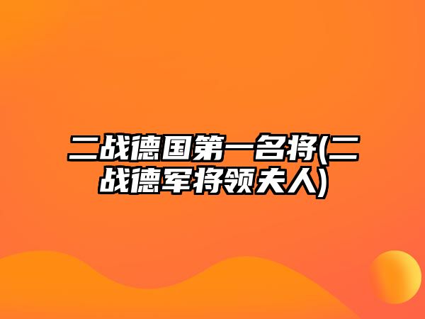 二戰(zhàn)德國第一名將(二戰(zhàn)德軍將領夫人)