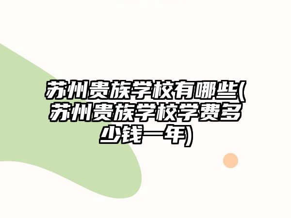 蘇州貴族學校有哪些(蘇州貴族學校學費多少錢一年)