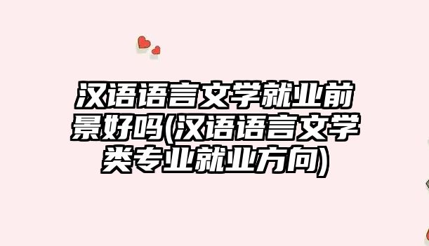 漢語語言文學就業(yè)前景好嗎(漢語語言文學類專業(yè)就業(yè)方向)