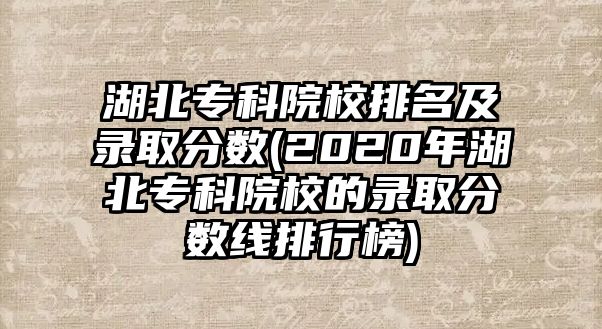 湖北專科院校排名及錄取分數(shù)(2020年湖北?？圃盒５匿浫》謹?shù)線排行榜)