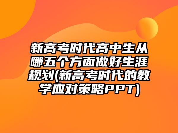 新高考時代高中生從哪五個方面做好生涯規(guī)劃(新高考時代的教學應(yīng)對策略PPT)