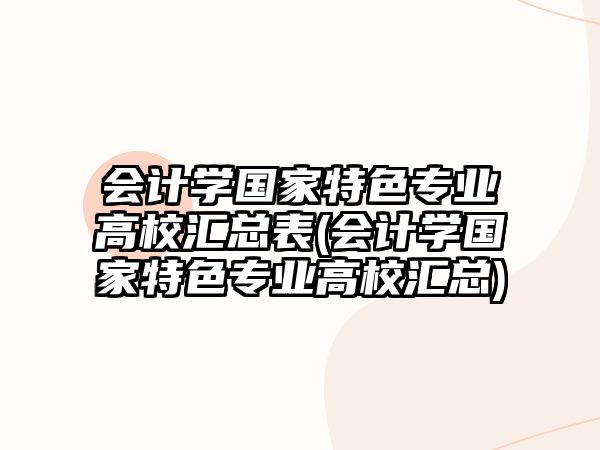 會計(jì)學(xué)國家特色專業(yè)高校匯總表(會計(jì)學(xué)國家特色專業(yè)高校匯總)