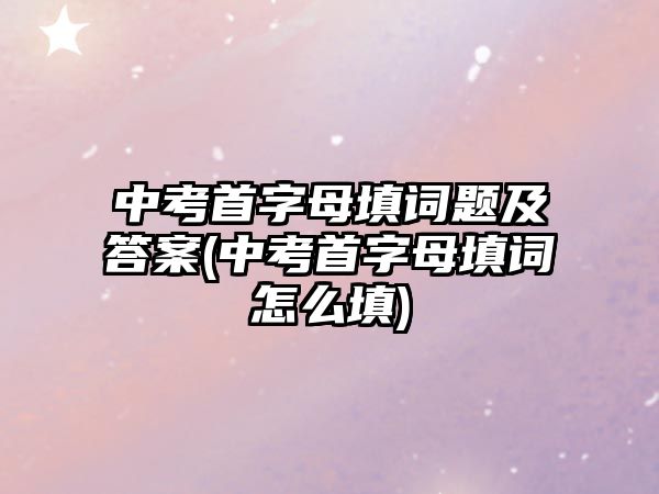 中考首字母填詞題及答案(中考首字母填詞怎么填)