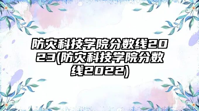 防災科技學院分數線2023(防災科技學院分數線2022)