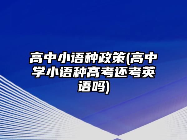 高中小語(yǔ)種政策(高中學(xué)小語(yǔ)種高考還考英語(yǔ)嗎)