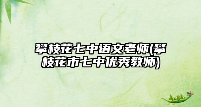 攀枝花七中語文老師(攀枝花市七中優(yōu)秀教師)