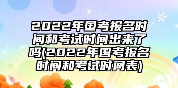 2022年國(guó)考報(bào)名時(shí)間和考試時(shí)間出來(lái)了嗎(2022年國(guó)考報(bào)名時(shí)間和考試時(shí)間表)