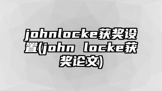 johnlocke獲獎(jiǎng)設(shè)置(john locke獲獎(jiǎng)?wù)撐?