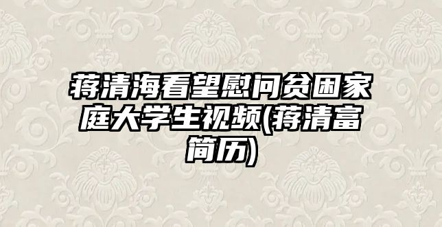 蔣清?？赐繂栘毨Ъ彝ゴ髮W(xué)生視頻(蔣清富簡歷)