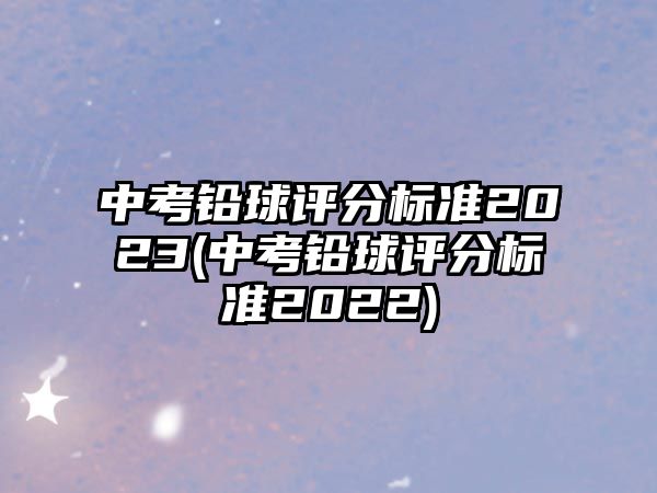 中考鉛球評分標準2023(中考鉛球評分標準2022)