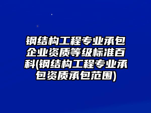 鋼結(jié)構(gòu)工程專(zhuān)業(yè)承包企業(yè)資質(zhì)等級(jí)標(biāo)準(zhǔn)百科(鋼結(jié)構(gòu)工程專(zhuān)業(yè)承包資質(zhì)承包范圍)