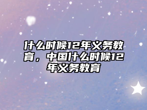 什么時候12年義務(wù)教育，中國什么時候12年義務(wù)教育