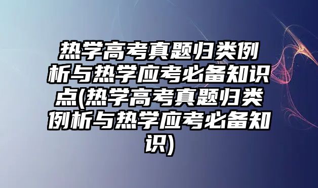 熱學(xué)高考真題歸類例析與熱學(xué)應(yīng)考必備知識點(熱學(xué)高考真題歸類例析與熱學(xué)應(yīng)考必備知識)