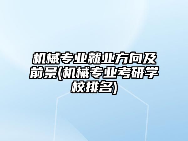 機械專業(yè)就業(yè)方向及前景(機械專業(yè)考研學(xué)校排名)