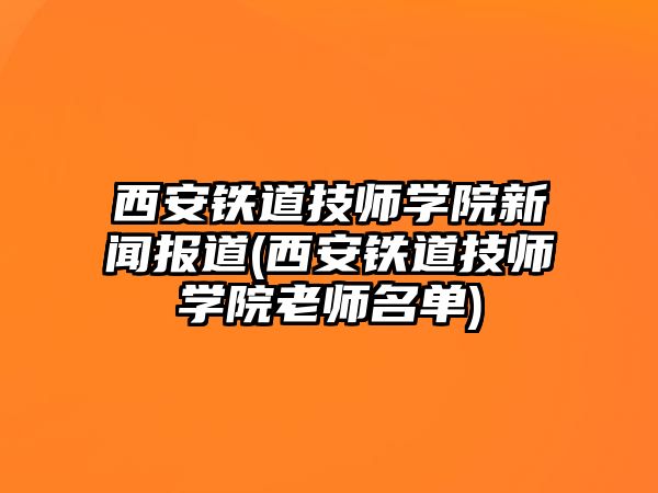 西安鐵道技師學院新聞報道(西安鐵道技師學院老師名單)