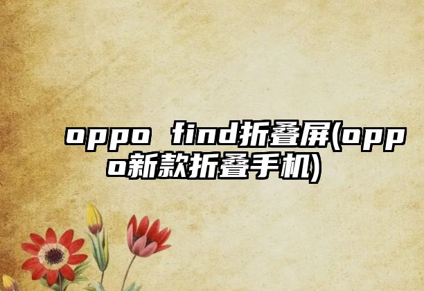 oppo find折疊屏(oppo新款折疊手機)