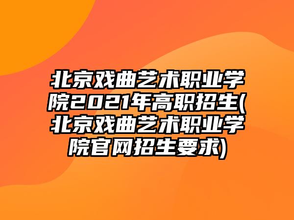 北京戲曲藝術(shù)職業(yè)學(xué)院2021年高職招生(北京戲曲藝術(shù)職業(yè)學(xué)院官網(wǎng)招生要求)